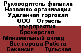 Руководитель филиала › Название организации ­ Удаленная торговля, ООО › Отрасль предприятия ­ Брокерство › Минимальный оклад ­ 1 - Все города Работа » Вакансии   . Тульская обл.